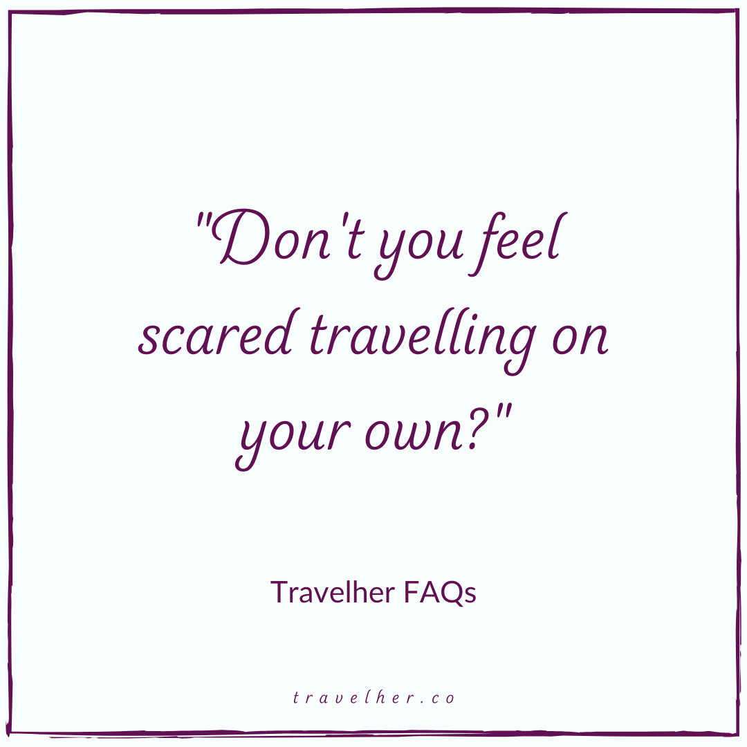 Travelher FAQs: Don't you feel scared travelling on your own?